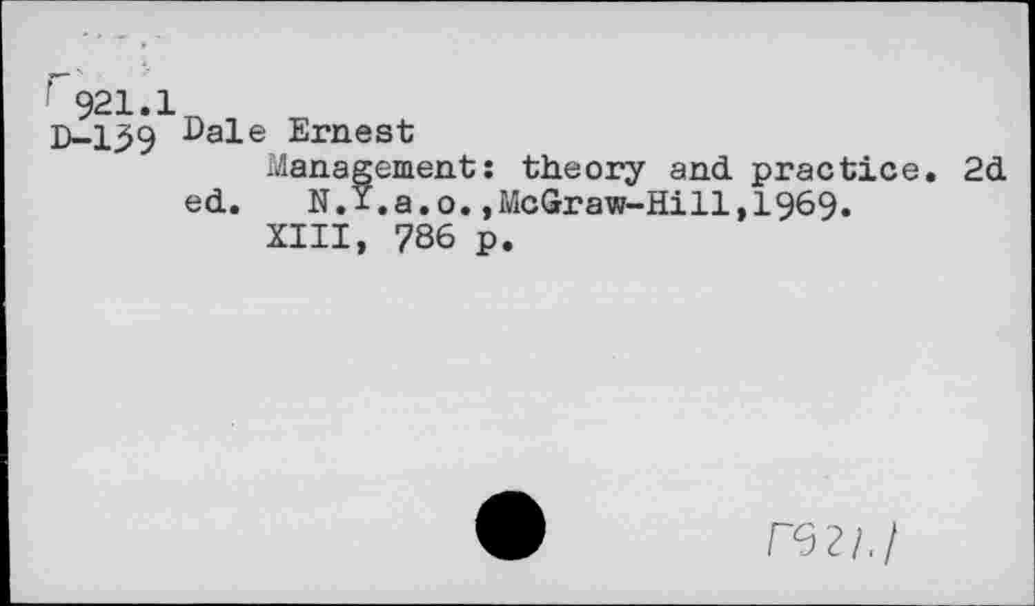 ﻿’ 921.: D-139
Dale Ernest
Management: theory and practice. 2d ed. N.I.a.o.,McGraw-Hill,1969.
XIII, 786 p.
П32/./